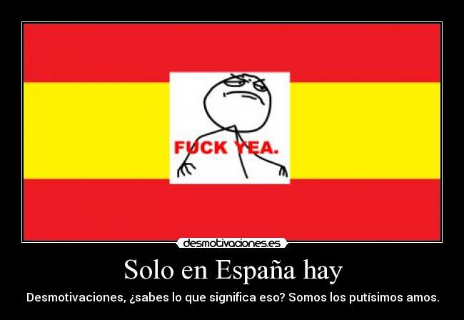 Solo en España hay - Desmotivaciones, ¿sabes lo que significa eso? Somos los putísimos amos.