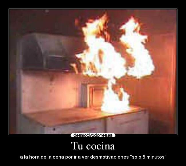Tu cocina - a la hora de la cena por ir a ver desmotivaciones solo 5 minutos