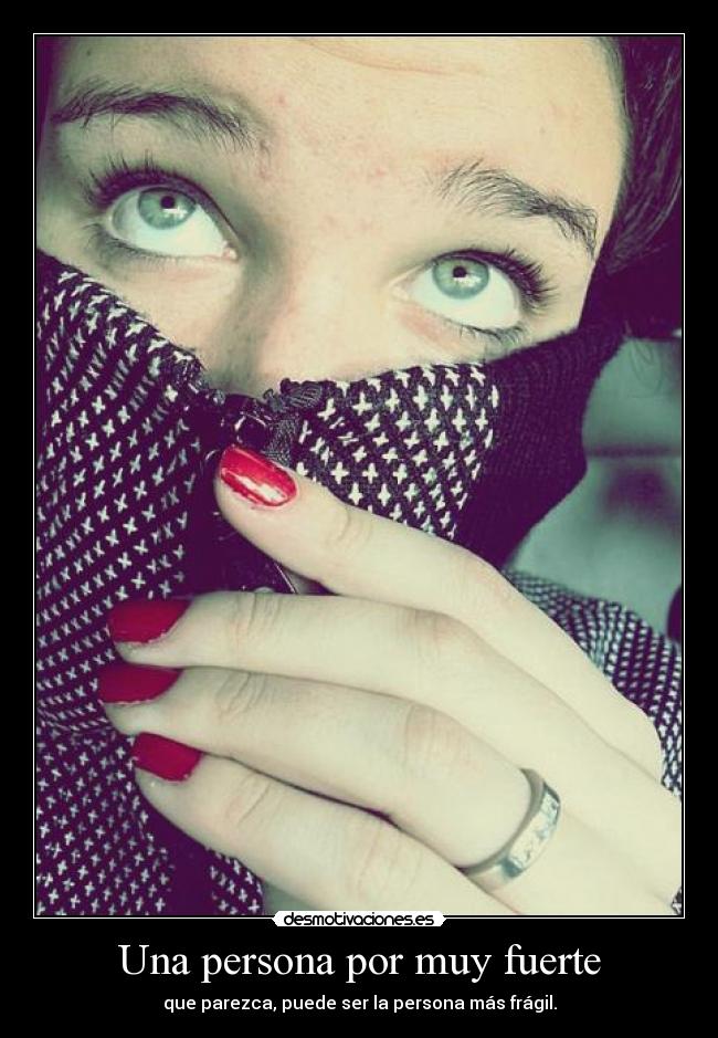 Una persona por muy fuerte - que parezca, puede ser la persona más frágil.
