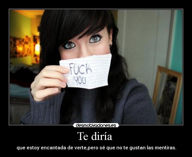 Te diría - que estoy encantada de verte,pero sé que no te gustan las mentiras.