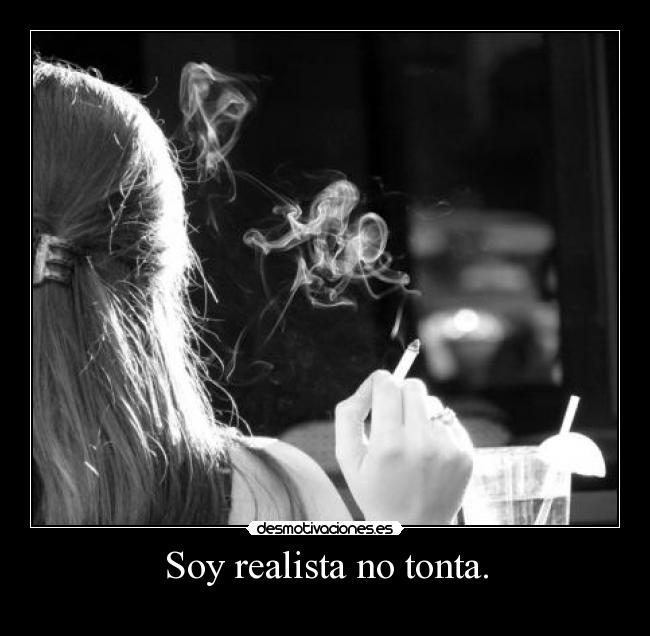 Soy realista no tonta. -