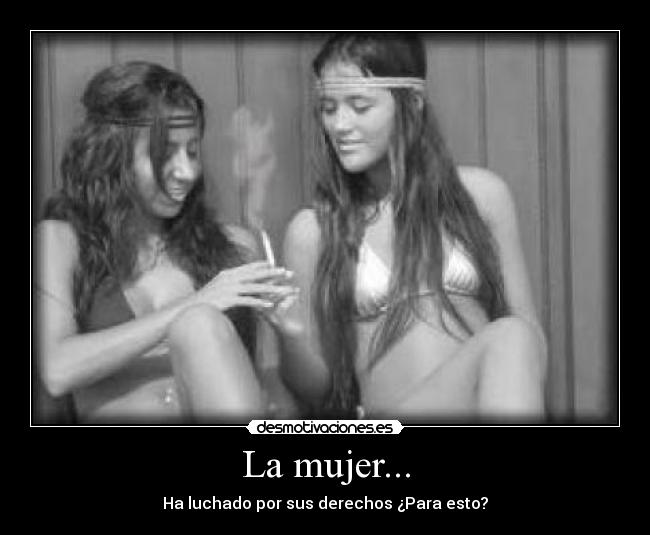 La mujer... - Ha luchado por sus derechos ¿Para esto?
