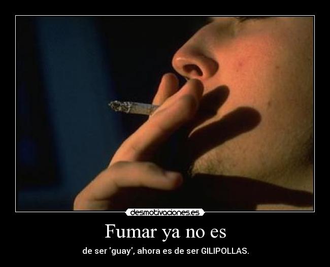 Fumar ya no es - de ser guay, ahora es de ser GILIPOLLAS.