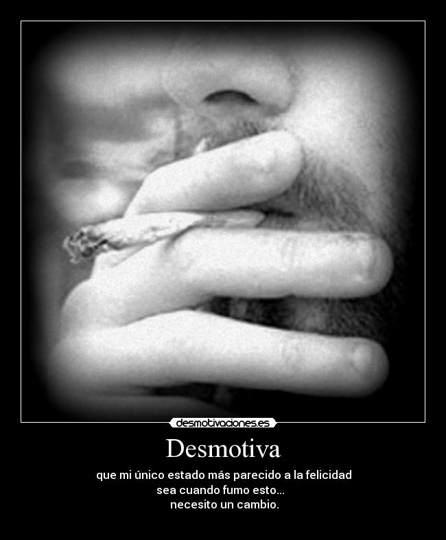 Desmotiva - que mi único estado más parecido a la felicidad
sea cuando fumo esto...
necesito un cambio.