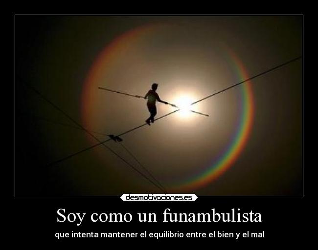 Soy como un funambulista - que intenta mantener el equilibrio entre el bien y el mal