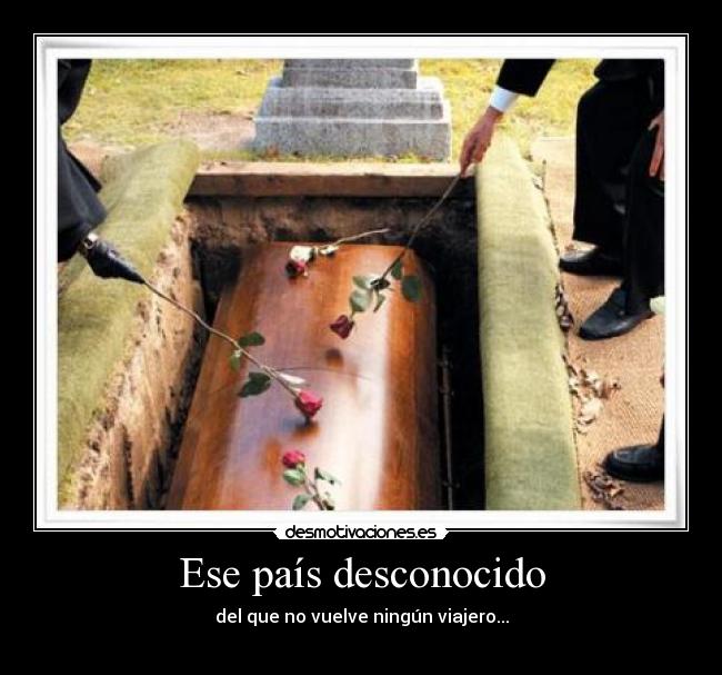 Ese país desconocido - del que no vuelve ningún viajero...
