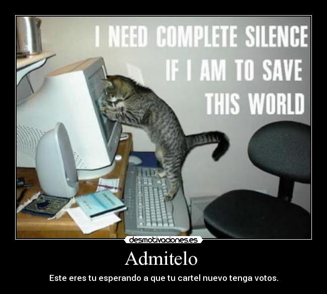 Admitelo  - Este eres tu esperando a que tu cartel nuevo tenga votos.