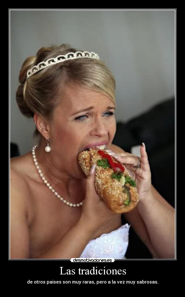 Las tradiciones - de otros paises son muy raras, pero a la vez muy sabrosas.
