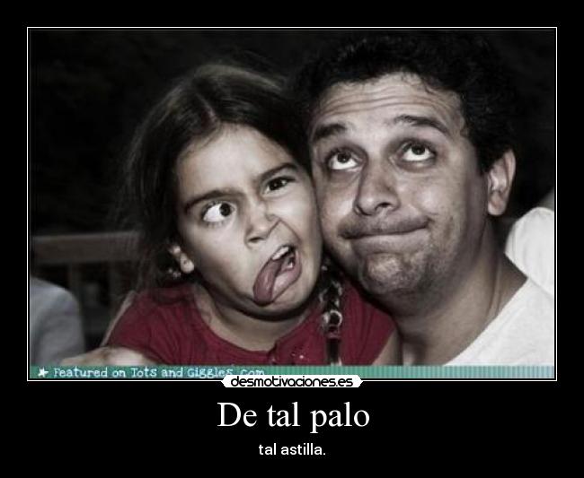 De tal palo - tal astilla.