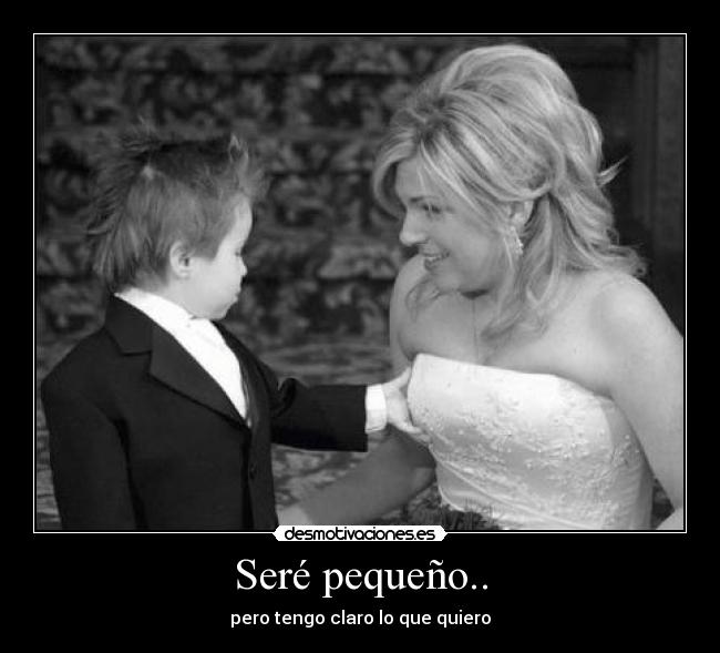 Seré pequeño.. - pero tengo claro lo que quiero
