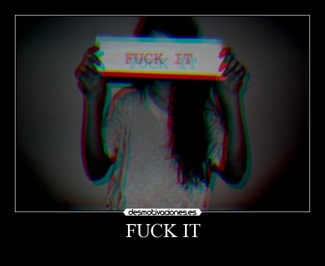 FUCK IT -