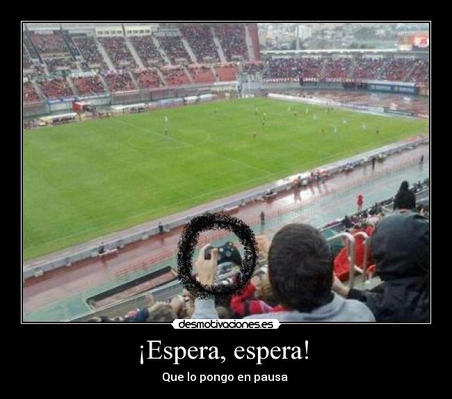 ¡Espera, espera! - Que lo pongo en pausa