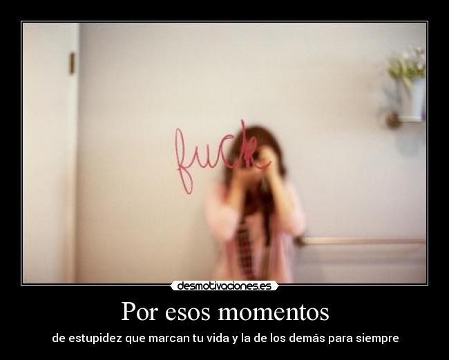 Por esos momentos - de estupidez que marcan tu vida y la de los demás para siempre