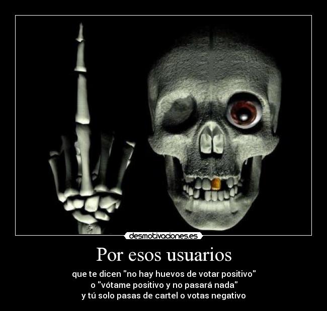 Por esos usuarios - que te dicen no hay huevos de votar positivo
o vótame positivo y no pasará nada
y tú solo pasas de cartel o votas negativo