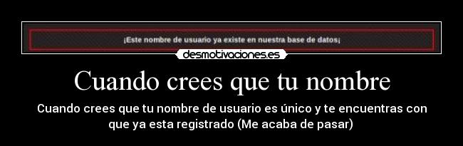 Cuando crees que tu nombre - Cuando crees que tu nombre de usuario es único y te encuentras con
que ya esta registrado (Me acaba de pasar) 