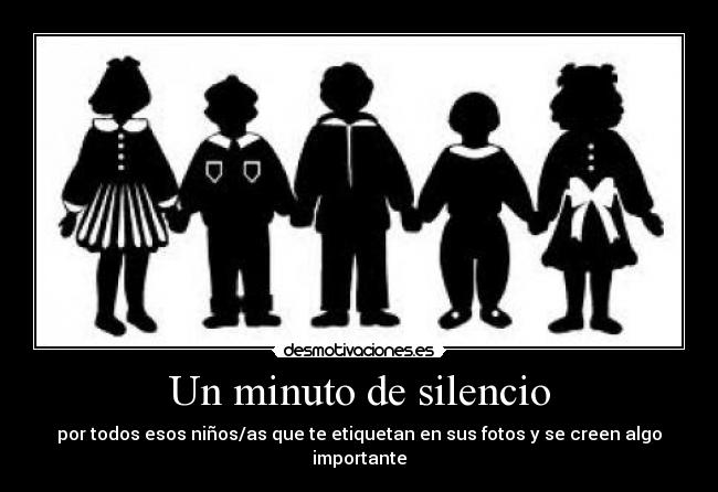 Un minuto de silencio - por todos esos niños/as que te etiquetan en sus fotos y se creen algo importante