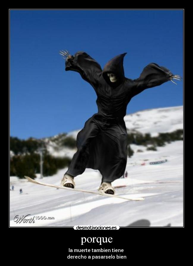 porque - la muerte tambien tiene 
derecho a pasarselo bien