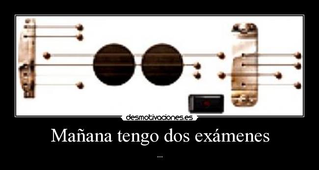 Mañana tengo dos exámenes -