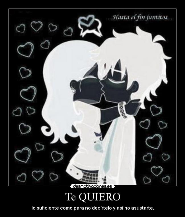 Te QUIERO - lo suficiente como para no decírtelo y así no asustarte.