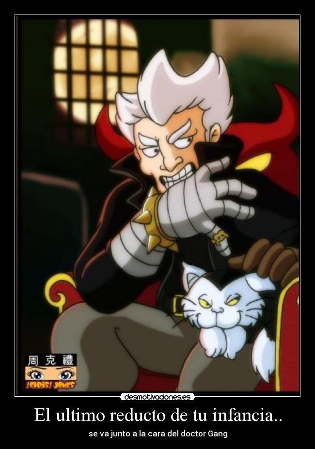 El ultimo reducto de tu infancia.. - se va junto a la cara del doctor Gang