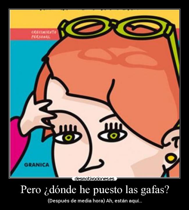 Pero ¿dónde he puesto las gafas? - (Después de media hora) Ah, están aquí...