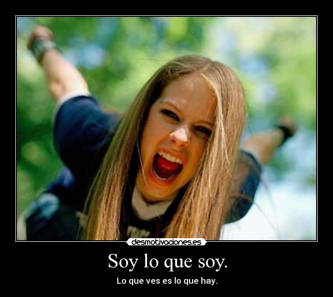 Soy lo que soy. - Lo que ves es lo que hay.