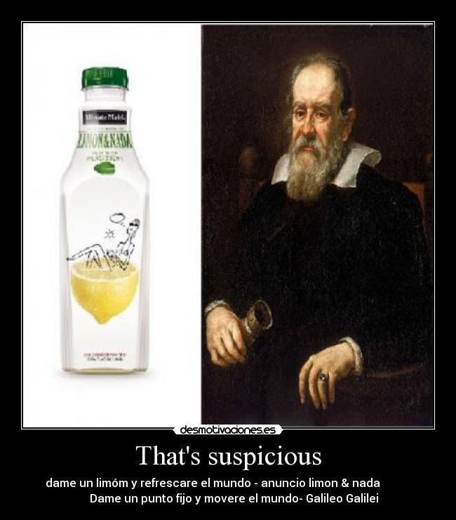 Thats suspicious - dame un limóm y refrescare el mundo - anuncio limon & nada
Dame un punto fijo y movere el mundo- Galileo Galilei