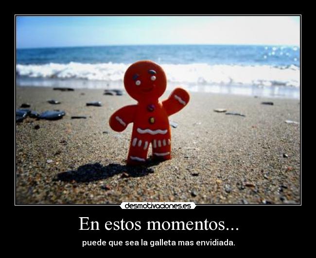 En estos momentos... - puede que sea la galleta mas envidiada.