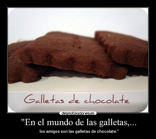 En el mundo de las galletas,... - los amigos son las galletas de chocolate.