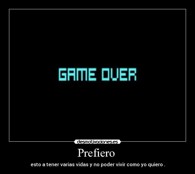 Prefiero - esto a tener varias vidas y no poder vivir como yo quiero .