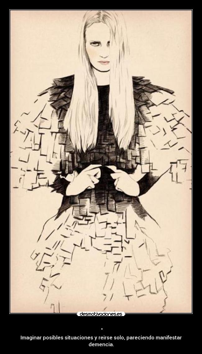 . - Imaginar posibles situaciones y reirse solo, pareciendo manifestar demencia.