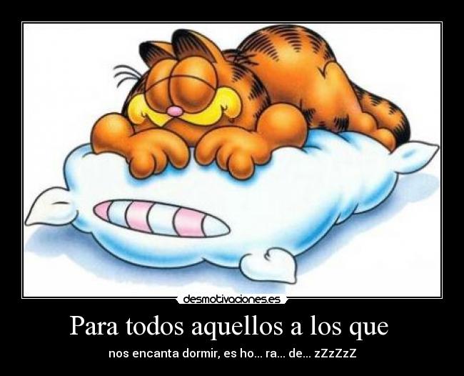 Para todos aquellos a los que  - nos encanta dormir, es ho... ra... de... zZzZzZ