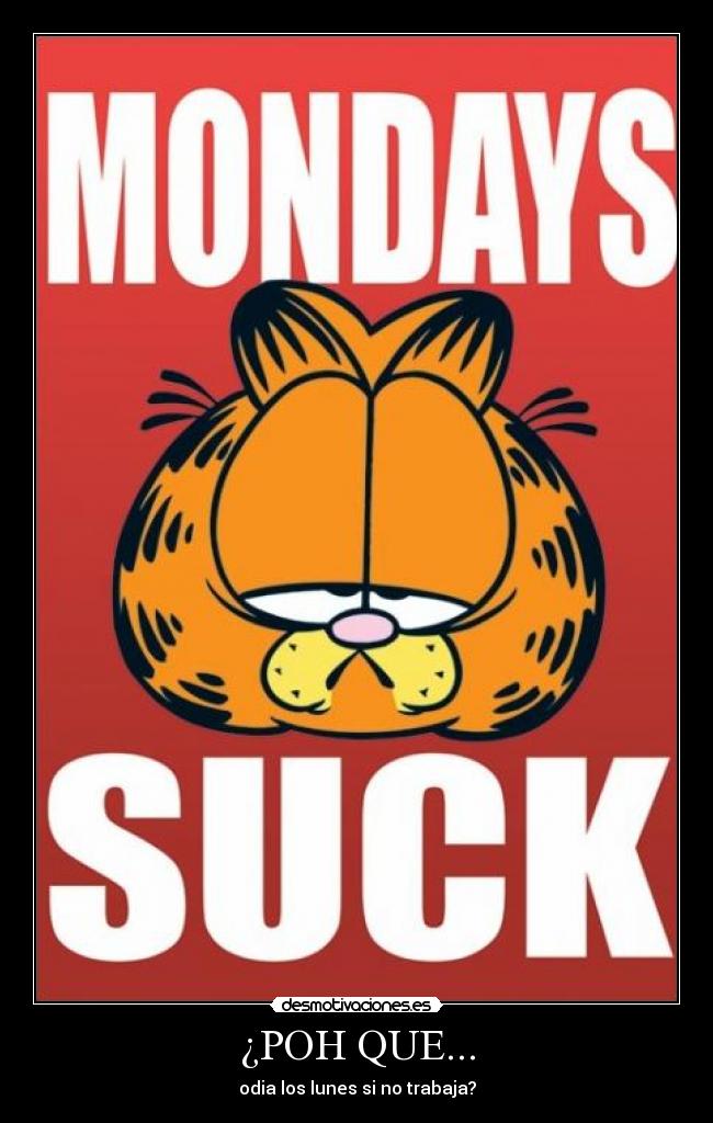 ¿POH QUE... - odia los lunes si no trabaja?