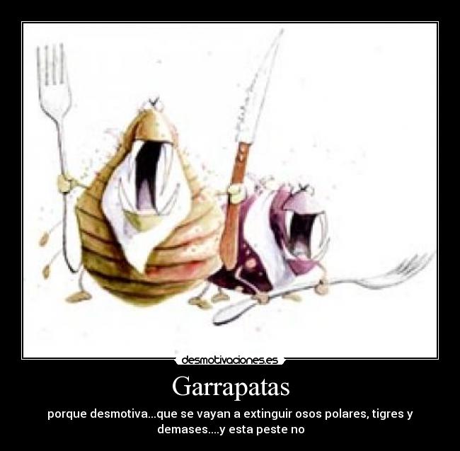 Garrapatas - porque desmotiva...que se vayan a extinguir osos polares, tigres y
demases....y esta peste no