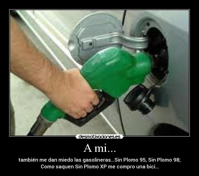 A mi... - también me dan miedo las gasolineras...Sin Plomo 95, Sin Plomo 98;
Como saquen Sin Plomo XP me compro una bici...