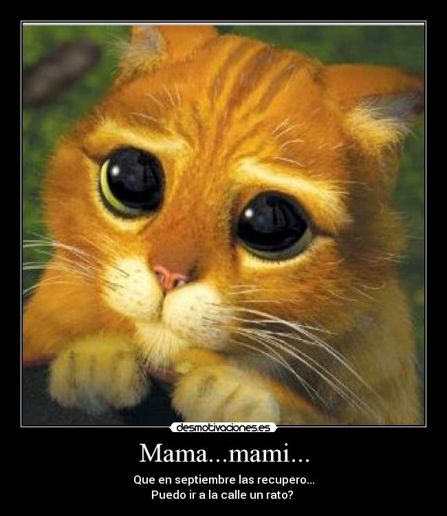 Mama...mami... - Que en septiembre las recupero...
Puedo ir a la calle un rato? 