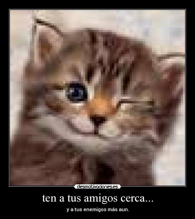 ten a tus amigos cerca... - 
