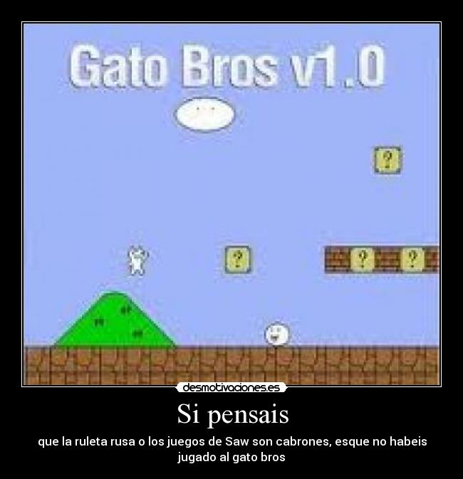 Si pensais - que la ruleta rusa o los juegos de Saw son cabrones, esque no habeis
jugado al gato bros