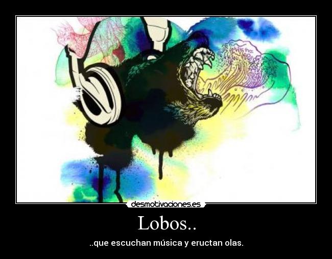 Lobos.. - ..que escuchan música y eructan olas.