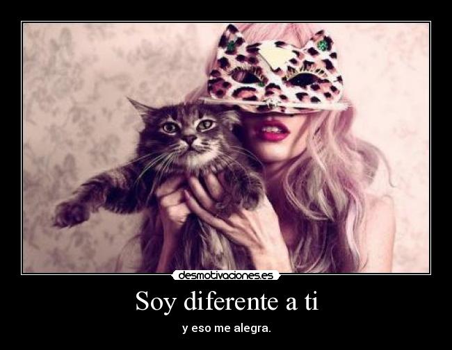 Soy diferente a ti - y eso me alegra.