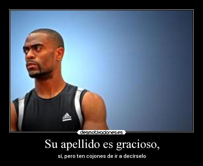 Su apellido es gracioso, - sí, pero ten cojones de ir a decírselo