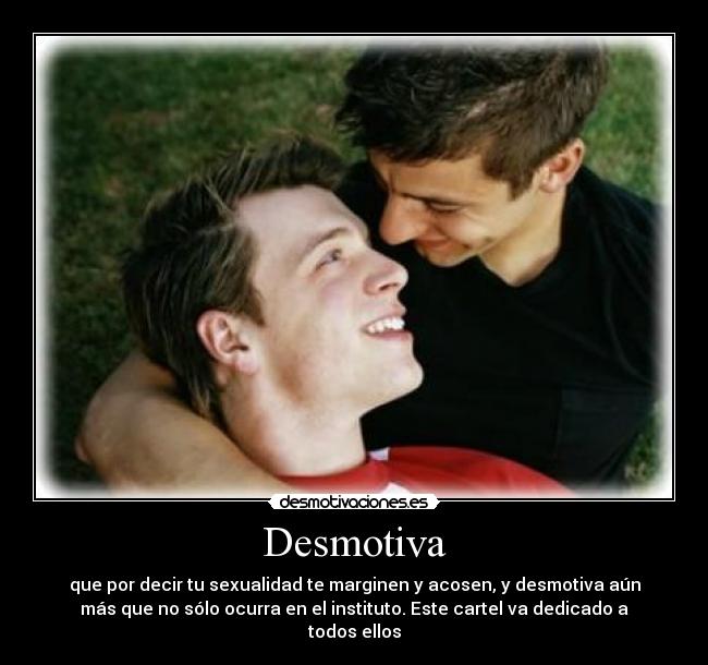Desmotiva - que por decir tu sexualidad te marginen y acosen, y desmotiva aún
más que no sólo ocurra en el instituto. Este cartel va dedicado a
todos ellos