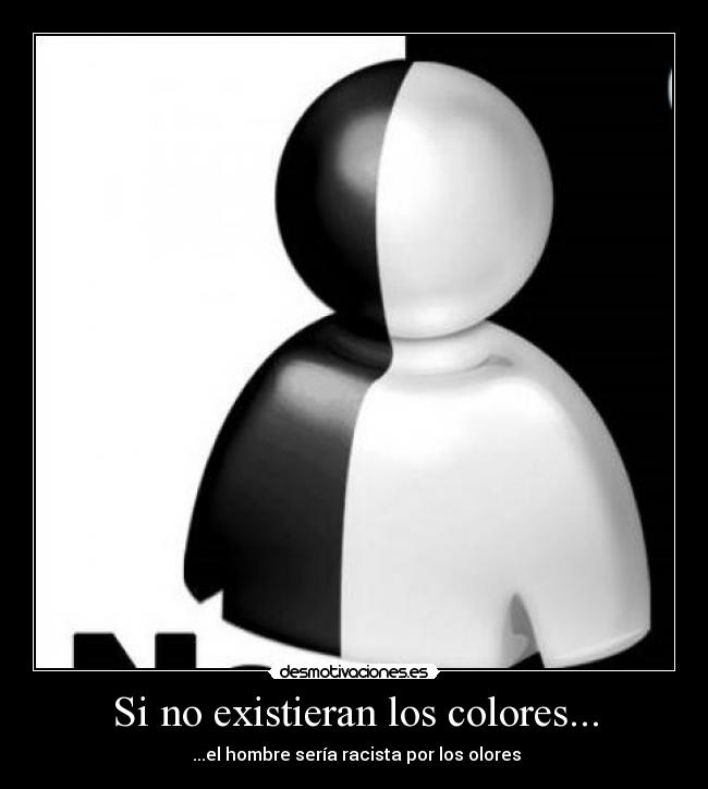 Si no existieran los colores... - ...el hombre sería racista por los olores