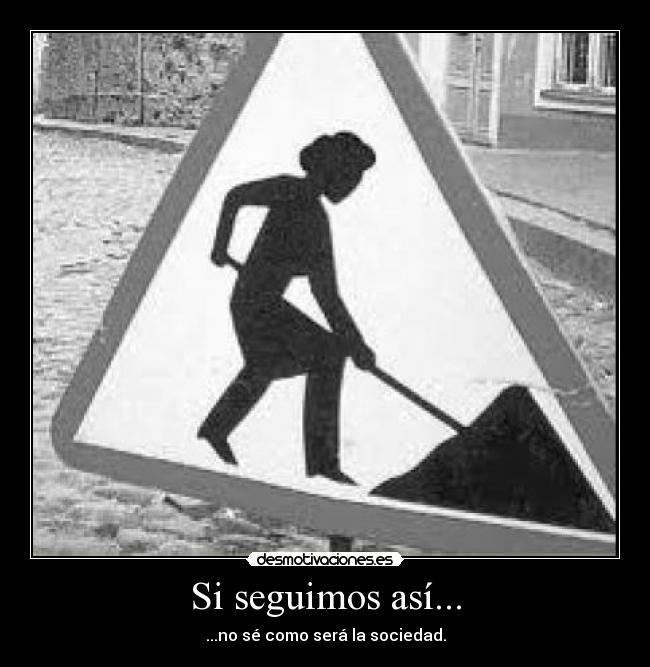 Si seguimos así... - ...no sé como será la sociedad.