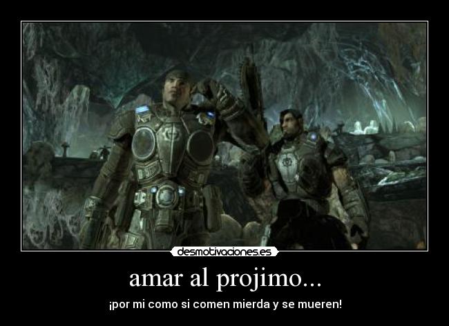 amar al projimo... - ¡por mi como si comen mierda y se mueren!