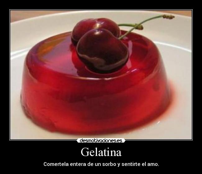 Gelatina - Comertela entera de un sorbo y sentirte el amo.