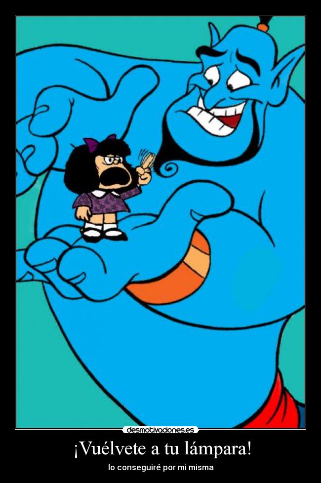 ¡Vuélvete a tu lámpara! - lo conseguiré por mi misma