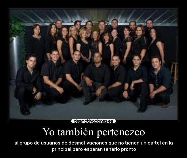 Yo también pertenezco - al grupo de usuarios de desmotivaciones que no tienen un cartel en la
principal,pero esperan tenerlo pronto