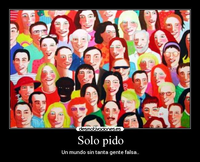 Solo pido - Un mundo sin tanta gente falsa..