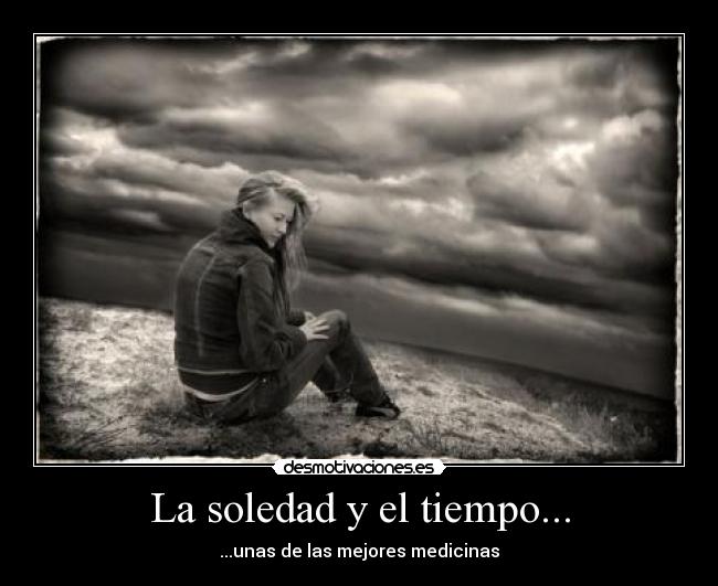 La soledad y el tiempo... - ...unas de las mejores medicinas